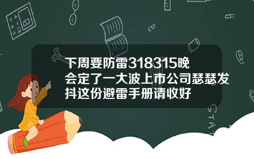 下周要防雷318315晚会定了一大波上市公司瑟瑟发抖这份避雷手册请收好