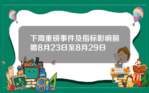 下周重磅事件及指标影响前瞻8月23日至8月29日