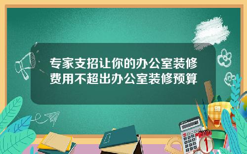 专家支招让你的办公室装修费用不超出办公室装修预算