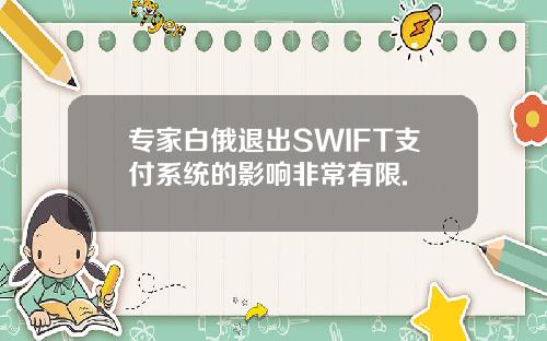 专家白俄退出SWIFT支付系统的影响非常有限.