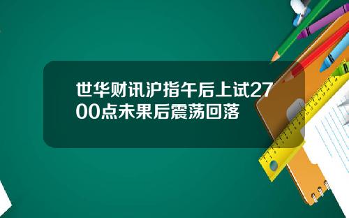 世华财讯沪指午后上试2700点未果后震荡回落