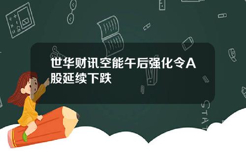 世华财讯空能午后强化令A股延续下跌