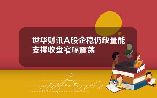 世华财讯A股企稳仍缺量能支撑收盘窄幅震荡