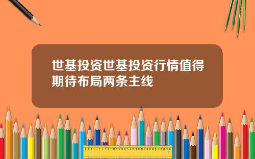 世基投资世基投资行情值得期待布局两条主线