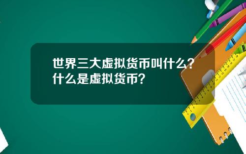 世界三大虚拟货币叫什么？什么是虚拟货币？