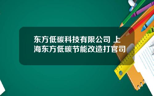 东方低碳科技有限公司 上海东方低碳节能改造打官司