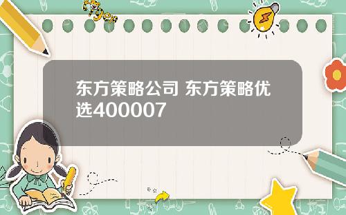 东方策略公司 东方策略优选400007