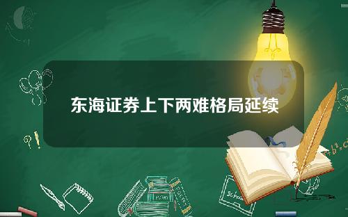 东海证券上下两难格局延续