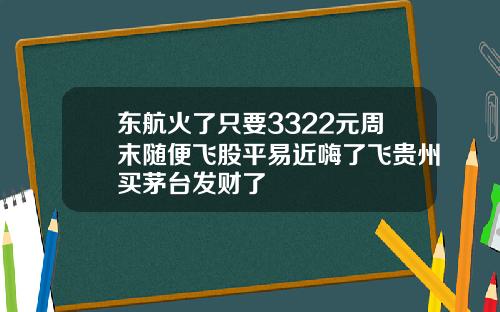 东航火了只要3322元周末随便飞股平易近嗨了飞贵州买茅台发财了