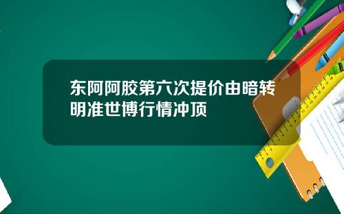 东阿阿胶第六次提价由暗转明准世博行情冲顶