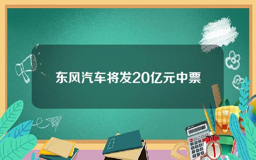 东风汽车将发20亿元中票