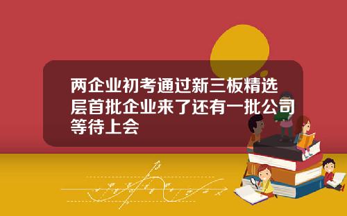 两企业初考通过新三板精选层首批企业来了还有一批公司等待上会