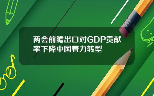 两会前瞻出口对GDP贡献率下降中国着力转型