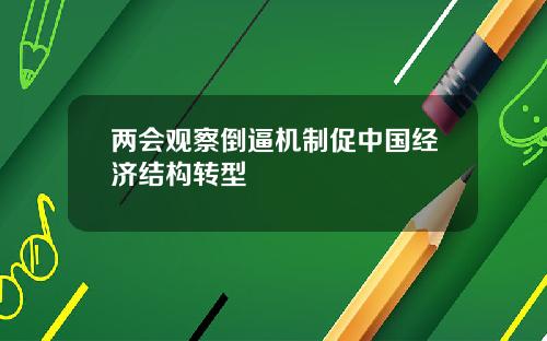 两会观察倒逼机制促中国经济结构转型