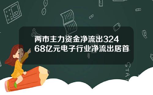 两市主力资金净流出32468亿元电子行业净流出居首