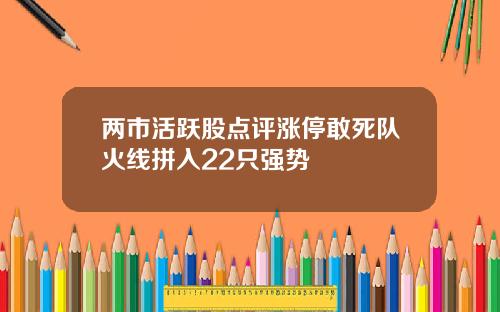 两市活跃股点评涨停敢死队火线拼入22只强势