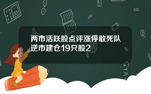 两市活跃股点评涨停敢死队逆市建仓19只股2