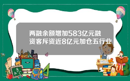 两融余额增加583亿元融资客斥资近8亿元加仓五行业