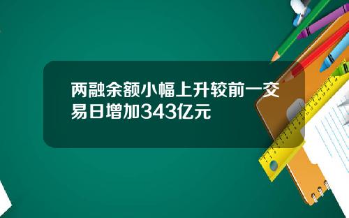 两融余额小幅上升较前一交易日增加343亿元