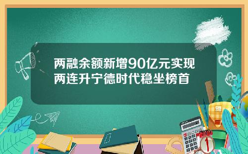 两融余额新增90亿元实现两连升宁德时代稳坐榜首