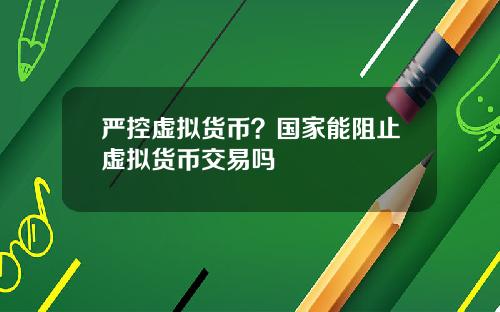 严控虚拟货币？国家能阻止虚拟货币交易吗