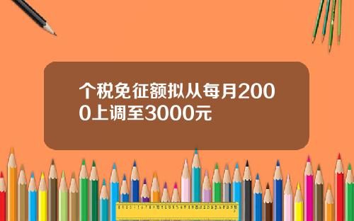 个税免征额拟从每月2000上调至3000元