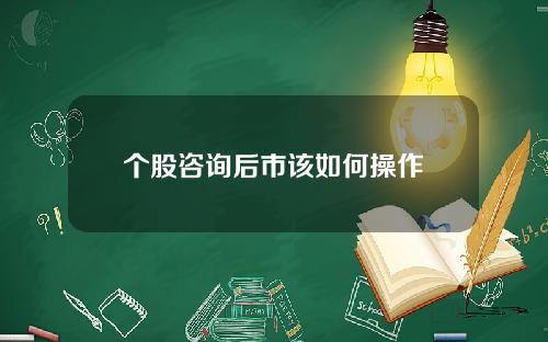 个股咨询后市该如何操作