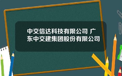 中交信达科技有限公司 广东中交建集团股份有限公司