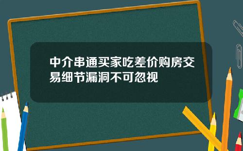 中介串通买家吃差价购房交易细节漏洞不可忽视