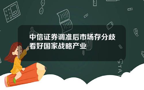 中信证券调准后市场存分歧看好国家战略产业