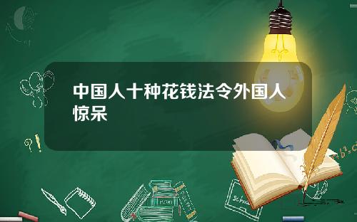 中国人十种花钱法令外国人惊呆