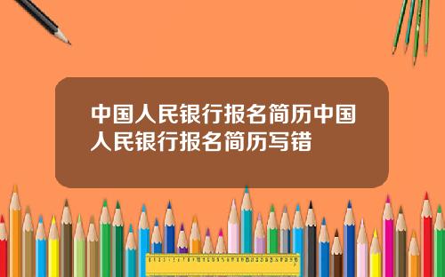 中国人民银行报名简历中国人民银行报名简历写错