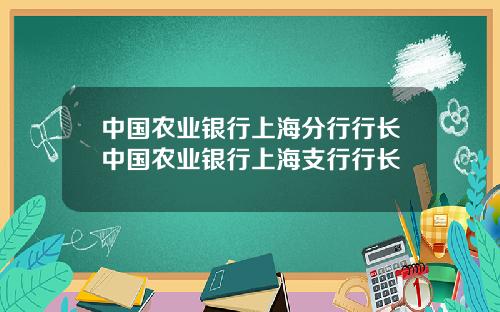 中国农业银行上海分行行长中国农业银行上海支行行长