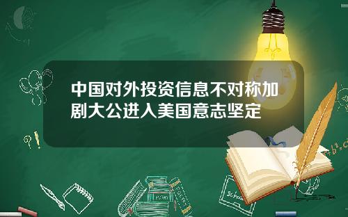 中国对外投资信息不对称加剧大公进入美国意志坚定