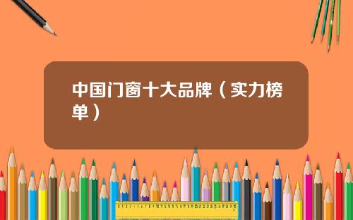 中国门窗十大品牌（实力榜单）