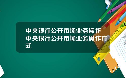 中央银行公开市场业务操作中央银行公开市场业务操作方式