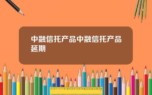 中融信托产品中融信托产品延期