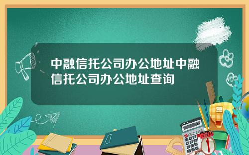 中融信托公司办公地址中融信托公司办公地址查询