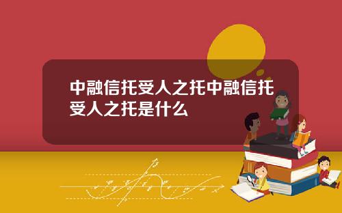 中融信托受人之托中融信托受人之托是什么