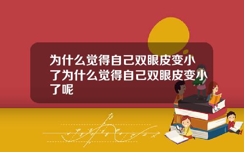 为什么觉得自己双眼皮变小了为什么觉得自己双眼皮变小了呢