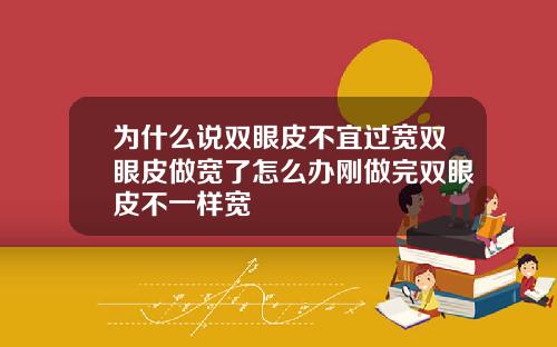 为什么说双眼皮不宜过宽双眼皮做宽了怎么办刚做完双眼皮不一样宽