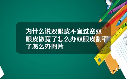 为什么说双眼皮不宜过宽双眼皮做宽了怎么办双眼皮割窄了怎么办图片