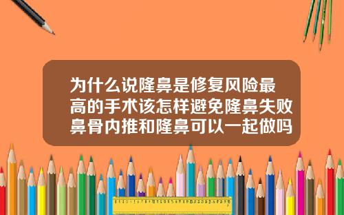 为什么说隆鼻是修复风险最高的手术该怎样避免隆鼻失败鼻骨内推和隆鼻可以一起做吗