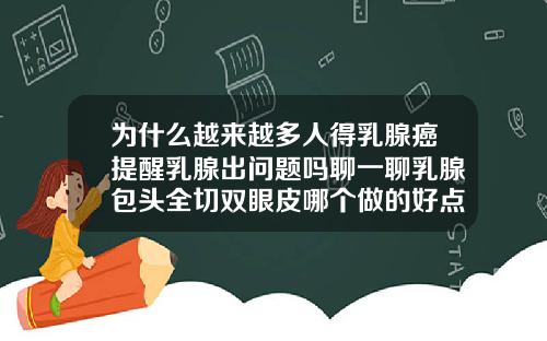 为什么越来越多人得乳腺癌提醒乳腺出问题吗聊一聊乳腺包头全切双眼皮哪个做的好点