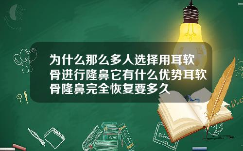 为什么那么多人选择用耳软骨进行隆鼻它有什么优势耳软骨隆鼻完全恢复要多久