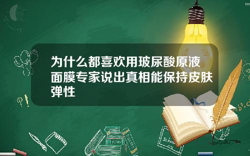 为什么都喜欢用玻尿酸原液面膜专家说出真相能保持皮肤弹性