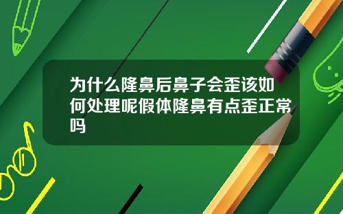 为什么隆鼻后鼻子会歪该如何处理呢假体隆鼻有点歪正常吗