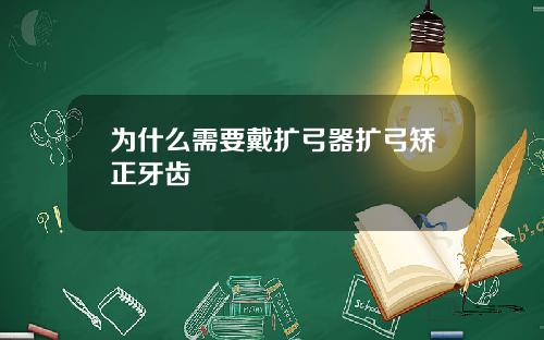 为什么需要戴扩弓器扩弓矫正牙齿