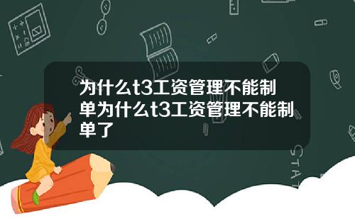 为什么t3工资管理不能制单为什么t3工资管理不能制单了