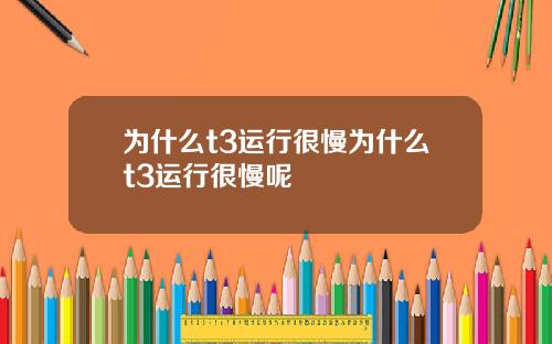 为什么t3运行很慢为什么t3运行很慢呢